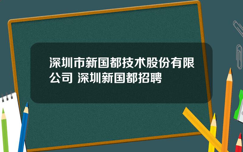 深圳市新国都技术股份有限公司 深圳新国都招聘